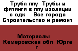 Труба ппу. Трубы и фитинги в ппу изоляции с одк. - Все города Строительство и ремонт » Материалы   . Кемеровская обл.,Юрга г.